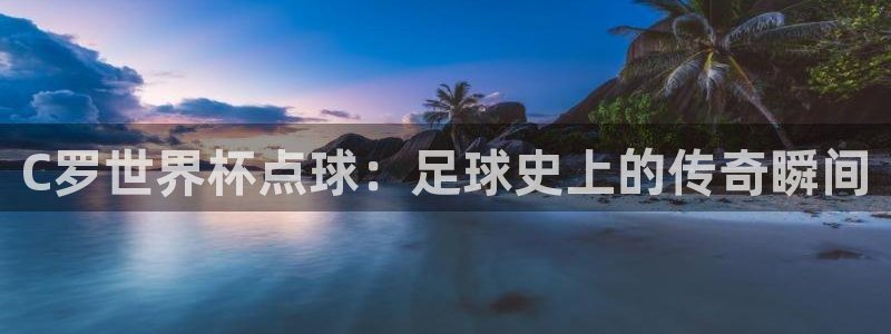 世界杯今年:C罗世界杯点球:足球史上的传奇瞬间
